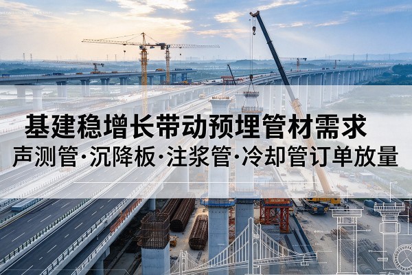 沁水基建稳增长带动预埋监测管材需求，声测管、沉降板、注浆管订单持续放量