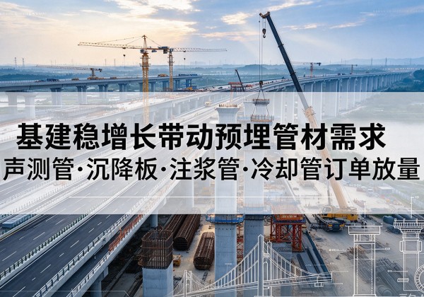 沁水基建稳增长带动预埋监测管材需求，声测管、沉降板、注浆管订单持续放量